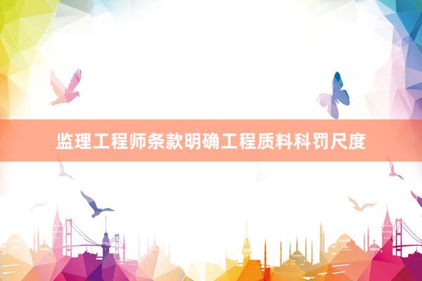 监理工程师条款明确工程质料科罚尺度